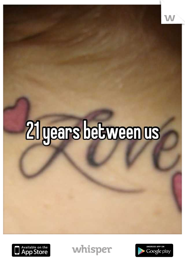 21 years between us