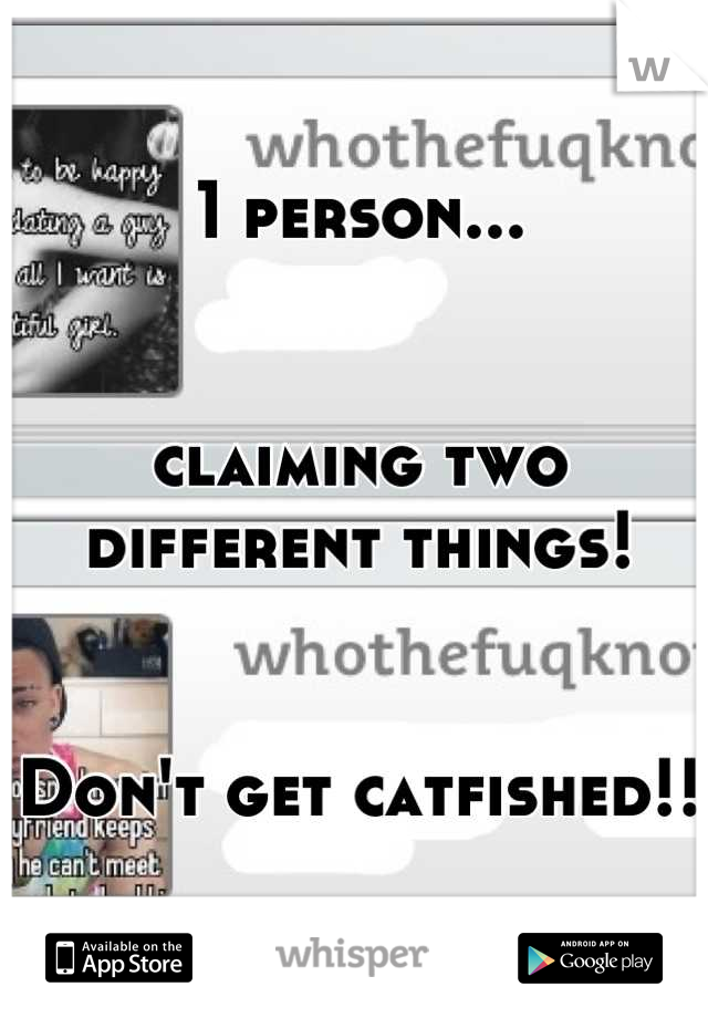1 person...


claiming two different things!


Don't get catfished!!