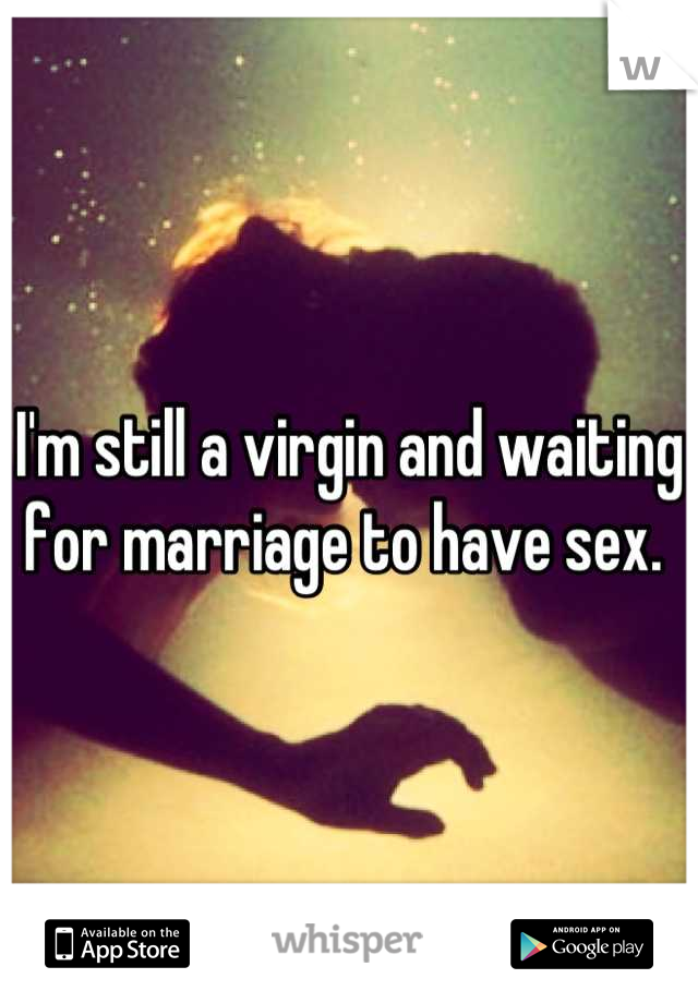 I'm still a virgin and waiting for marriage to have sex. 