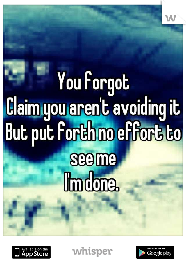 You forgot
Claim you aren't avoiding it 
But put forth no effort to see me
I'm done. 