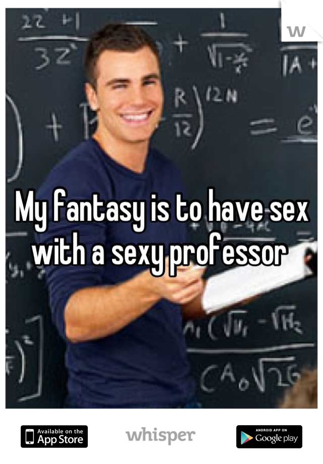 My fantasy is to have sex with a sexy professor 