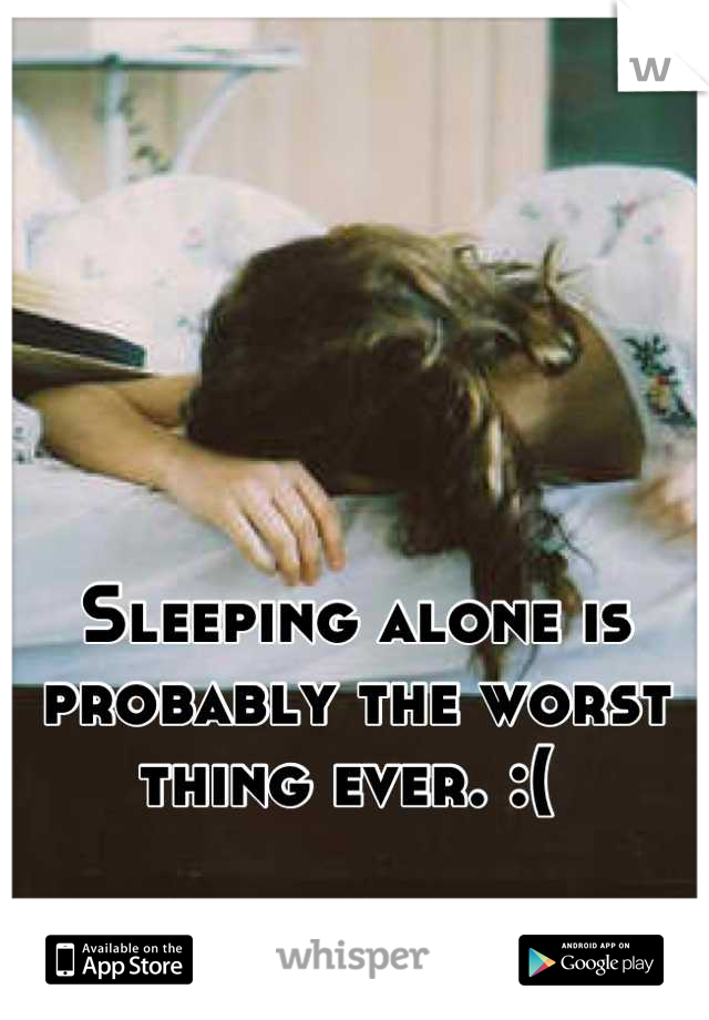 Sleeping alone is probably the worst thing ever. :( 