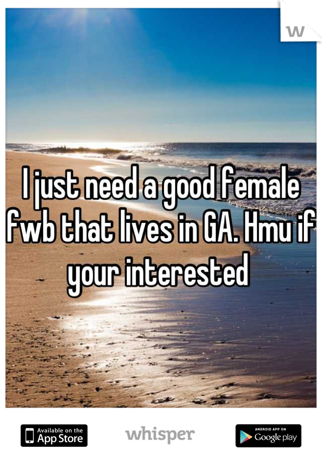 I just need a good female fwb that lives in GA. Hmu if your interested 