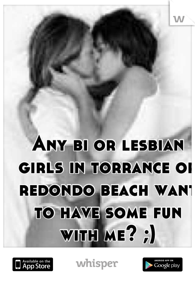 Any bi or lesbian girls in torrance or redondo beach want to have some fun with me? ;)