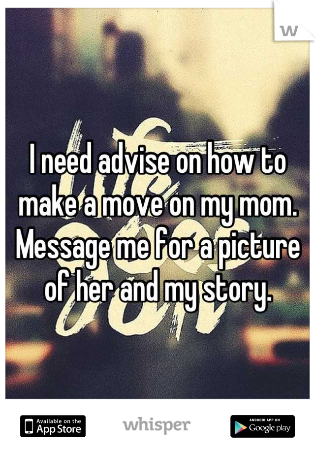 I need advise on how to make a move on my mom. Message me for a picture of her and my story.
