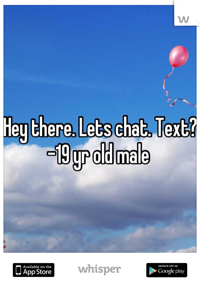 Hey there. Lets chat. Text? -19 yr old male 