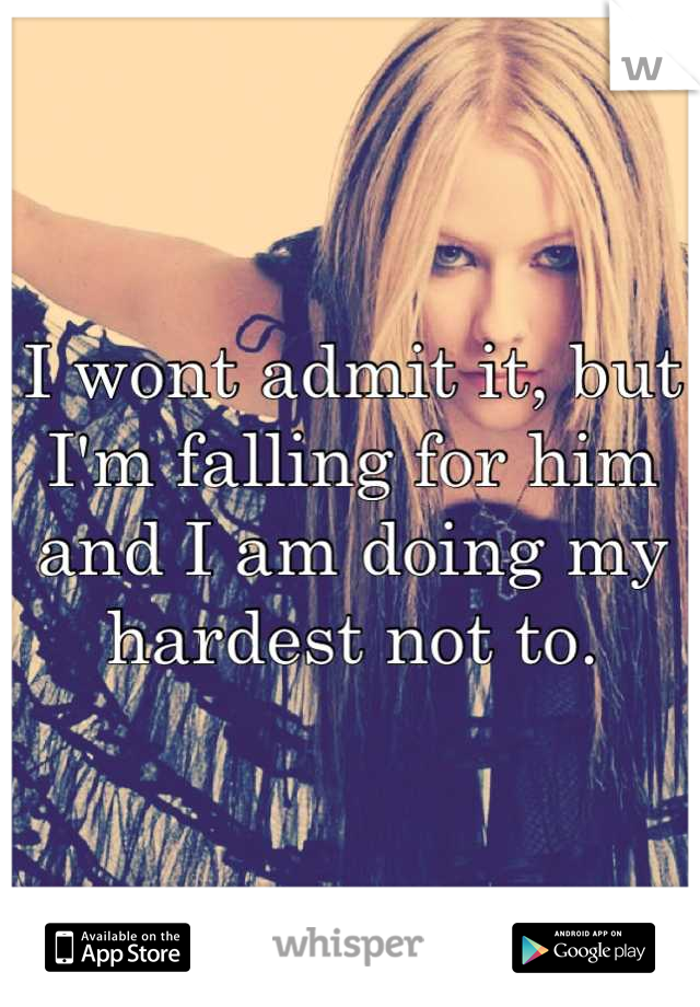 I wont admit it, but I'm falling for him and I am doing my hardest not to.