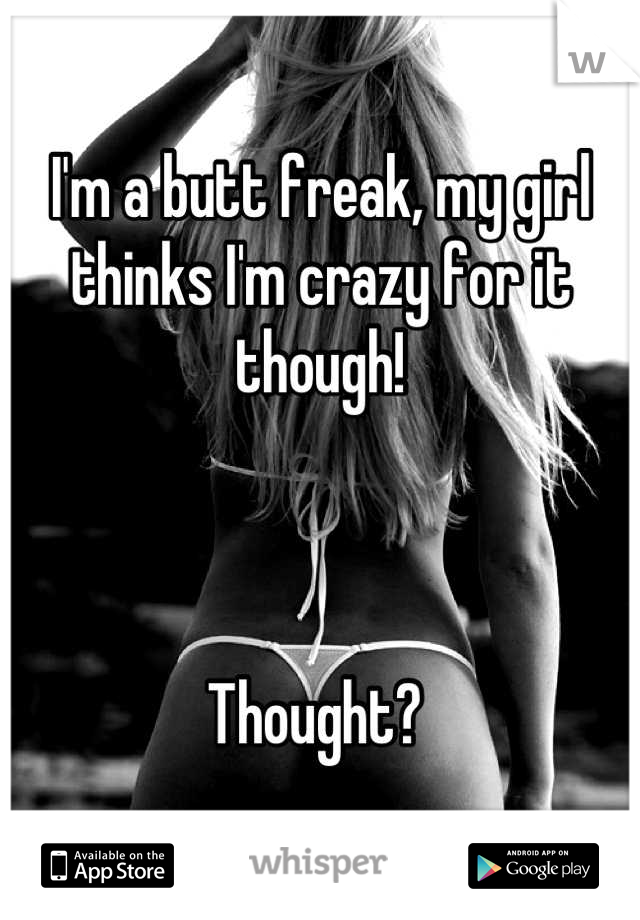 I'm a butt freak, my girl thinks I'm crazy for it though! 



Thought? 