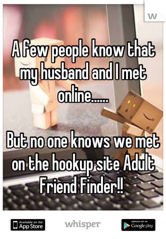 A few people know that my husband and I met online......

But no one knows we met on the hookup site Adult Friend Finder!! 
