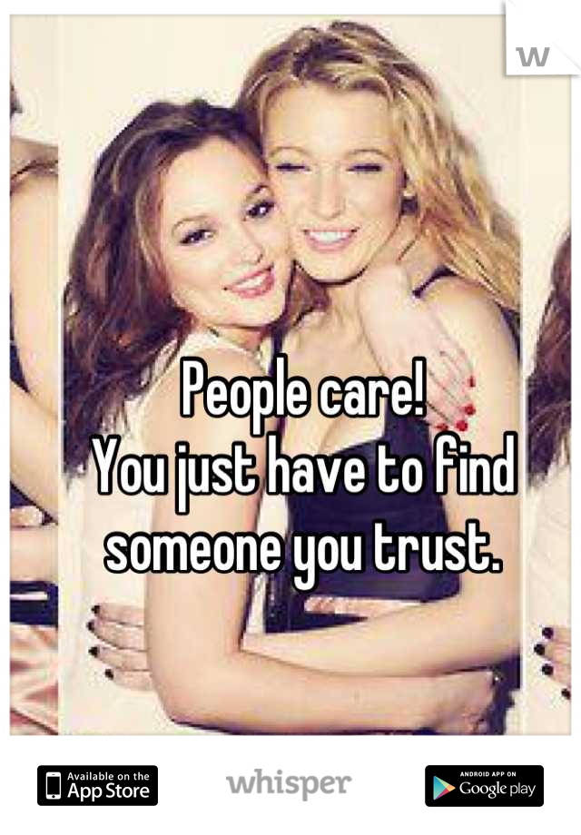 People care!
You just have to find someone you trust.