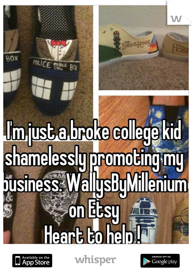 I'm just a broke college kid shamelessly promoting my business. WallysByMillenium on Etsy 
Heart to help ! 
