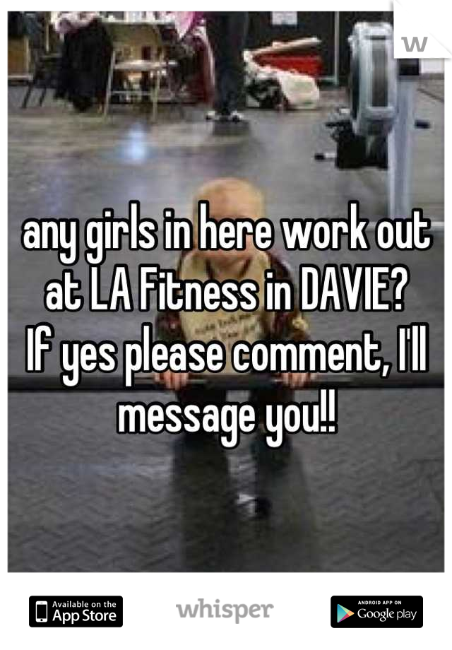 any girls in here work out at LA Fitness in DAVIE? 
If yes please comment, I'll message you!!