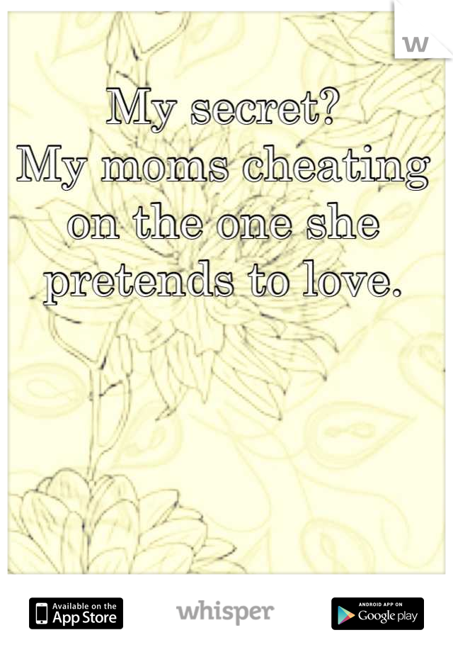 My secret?
My moms cheating on the one she pretends to love.