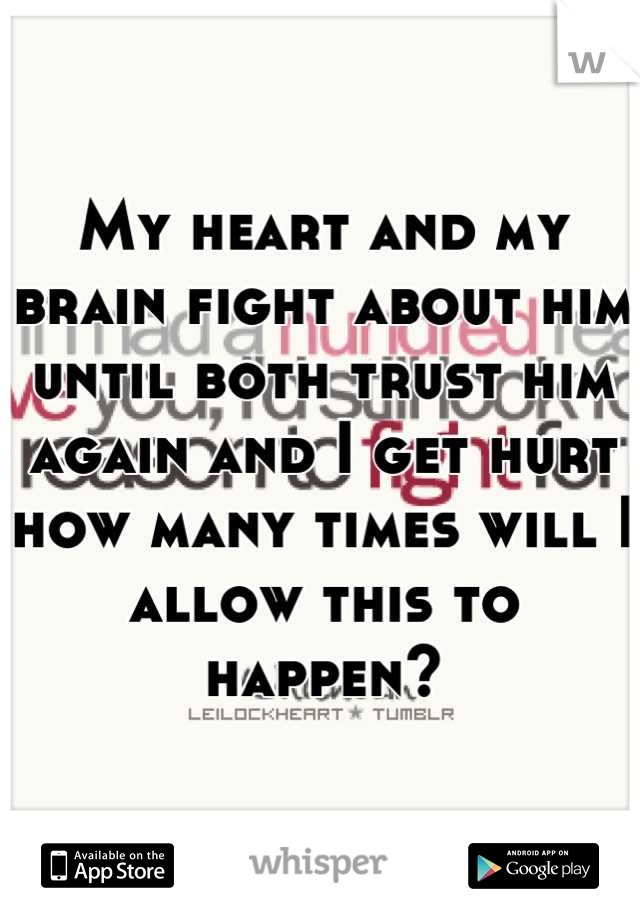 My heart and my brain fight about him until both trust him again and I get hurt how many times will I allow this to happen?