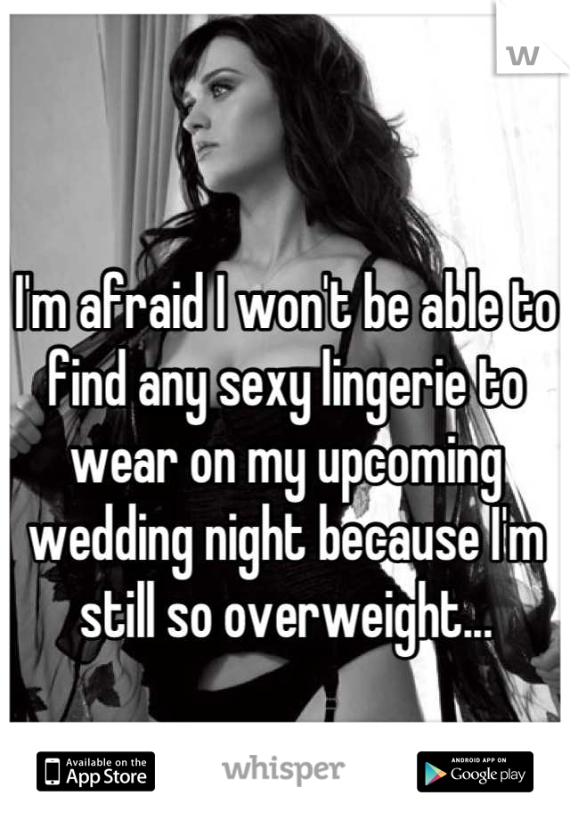 I'm afraid I won't be able to find any sexy lingerie to wear on my upcoming wedding night because I'm still so overweight...