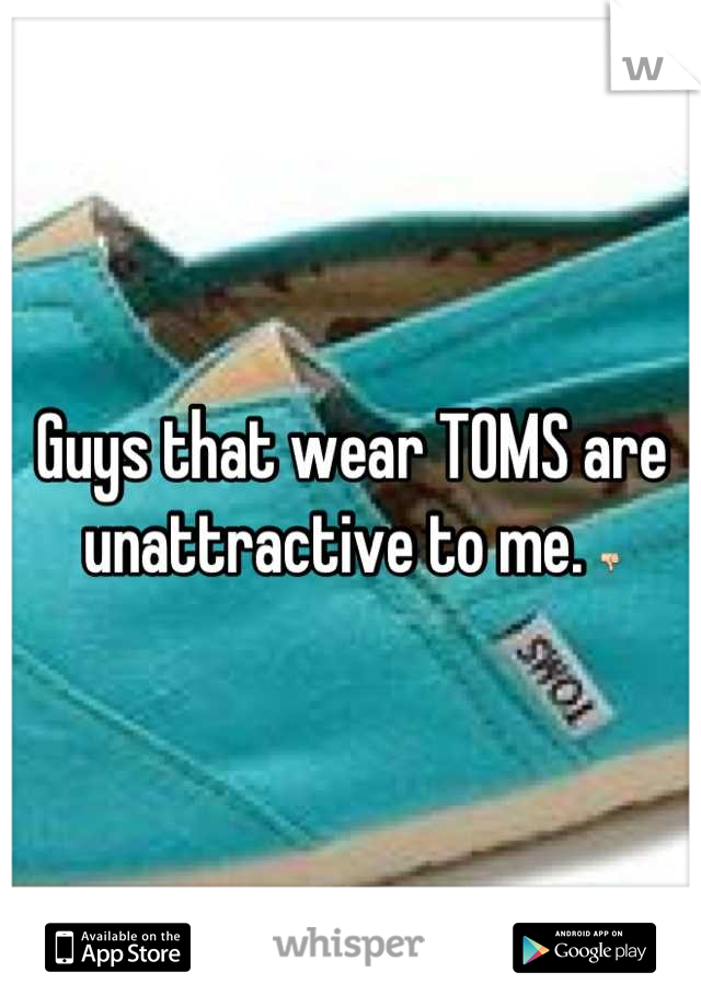 Guys that wear TOMS are unattractive to me. 👎