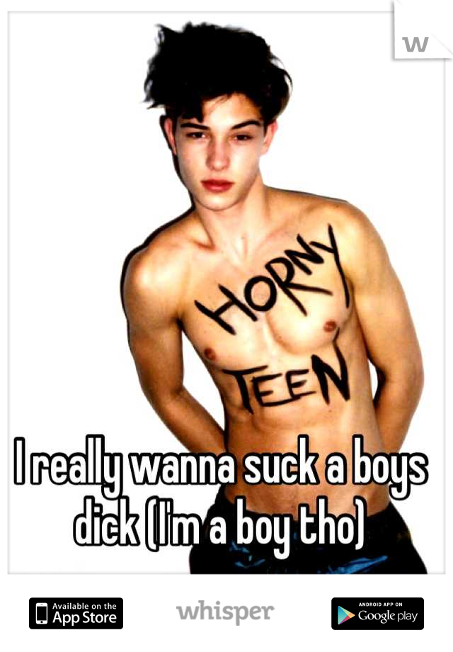 I really wanna suck a boys dick (I'm a boy tho)