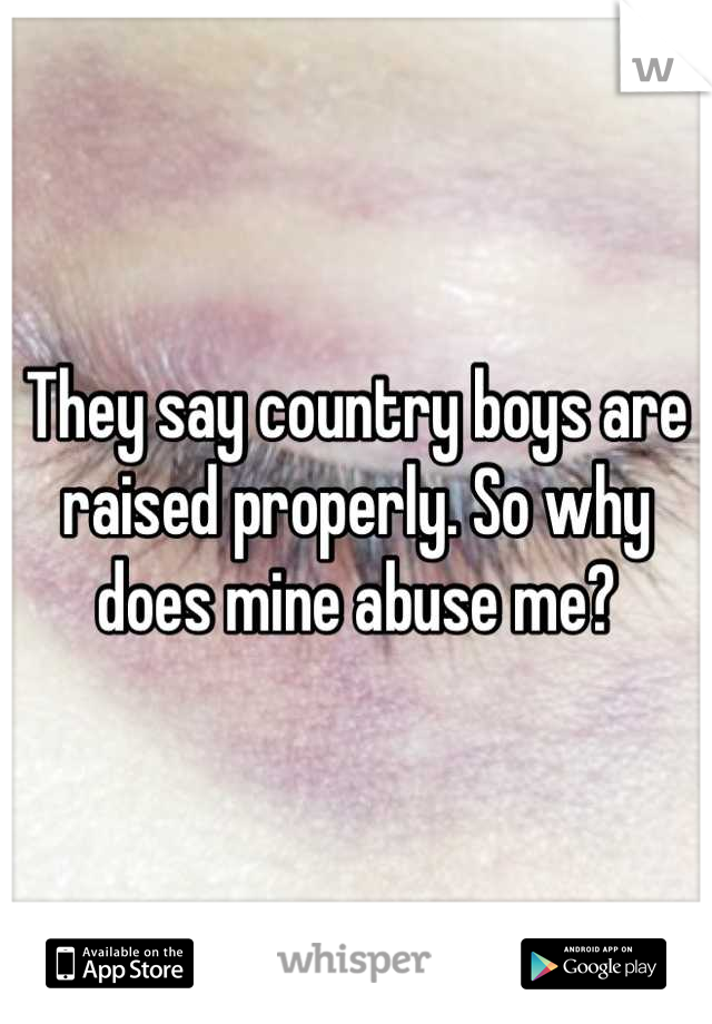 They say country boys are raised properly. So why does mine abuse me?