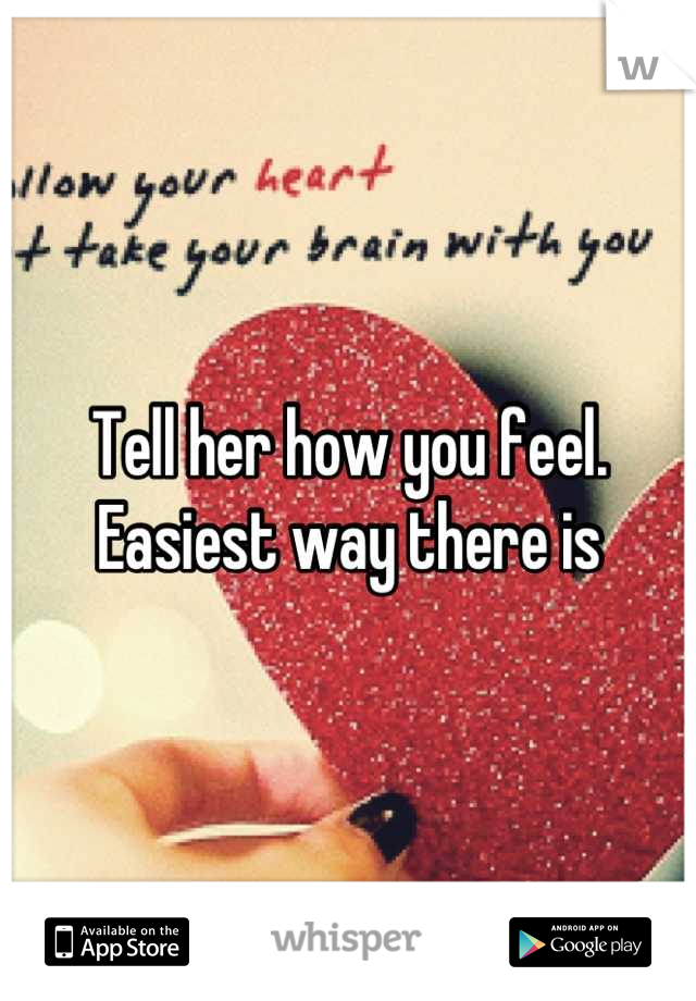 Tell her how you feel. Easiest way there is