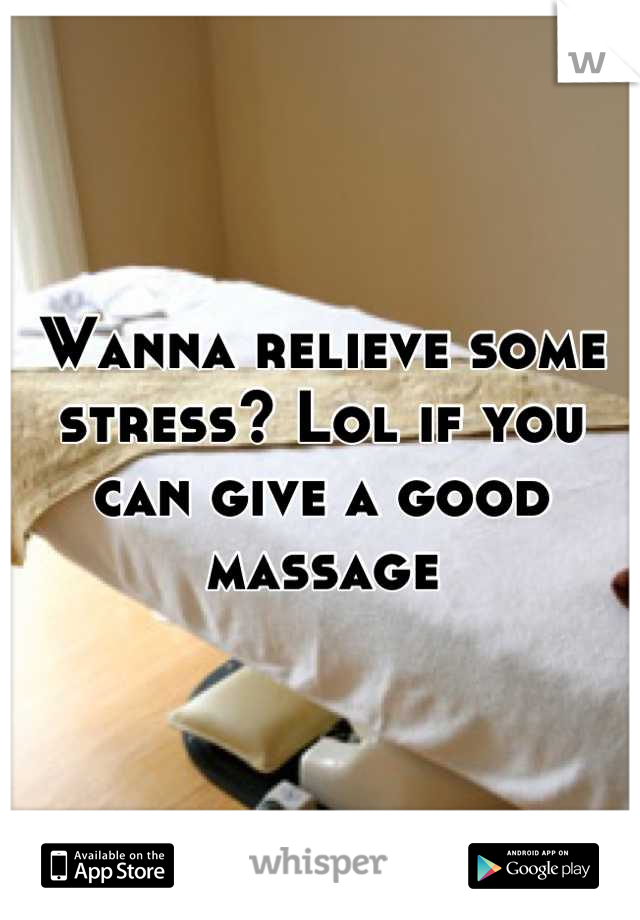 Wanna relieve some stress? Lol if you can give a good massage