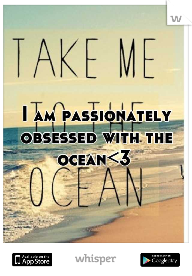 I am passionately obsessed with the ocean<3 