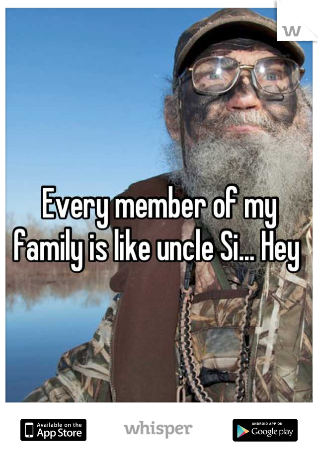 Every member of my family is like uncle Si... Hey 