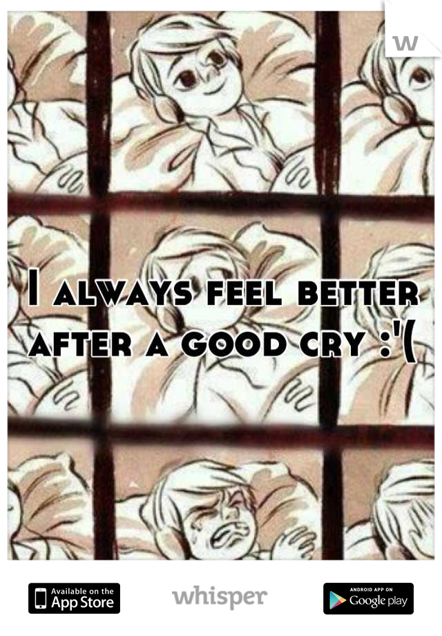 I always feel better after a good cry :'(