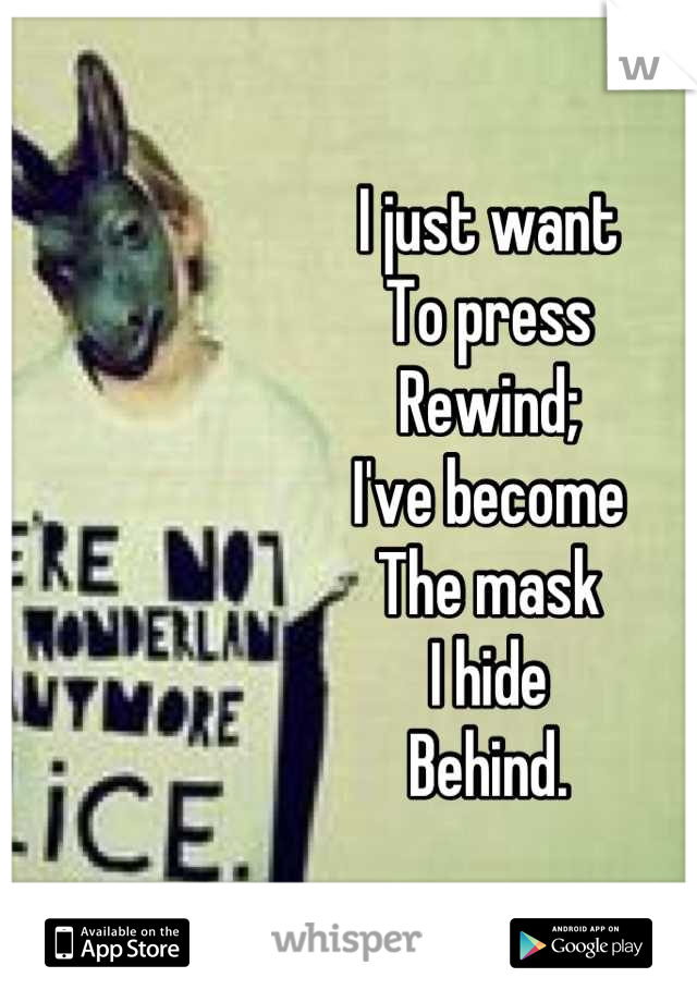 I just want
To press
Rewind;
I've become
The mask
I hide 
Behind.
