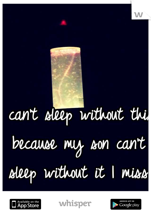 I can't sleep without this, because my son can't sleep without it I miss him so much :( 