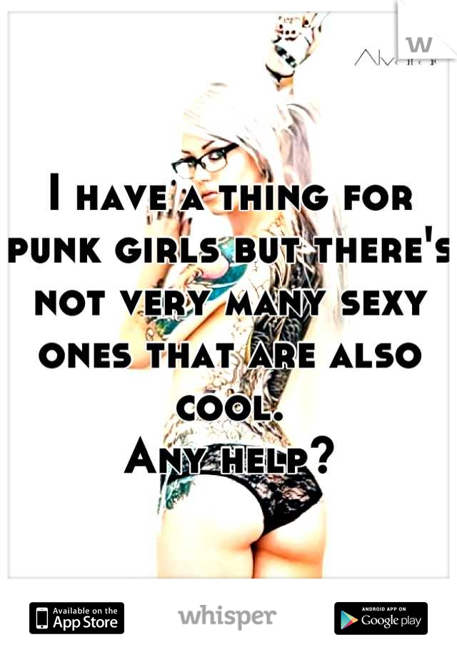 I have a thing for punk girls but there's not very many sexy ones that are also cool.
Any help?