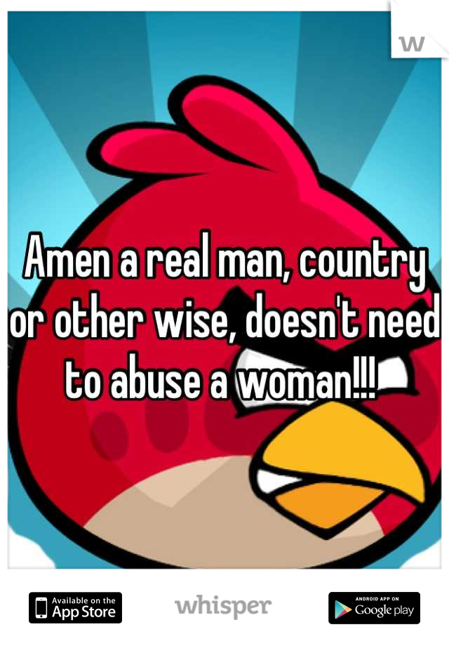 Amen a real man, country or other wise, doesn't need to abuse a woman!!! 
