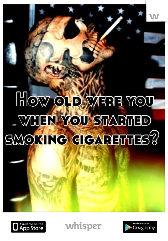 How old were you when you started smoking cigarettes? 