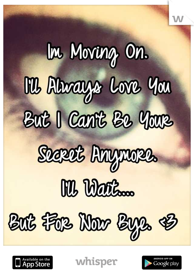 Im Moving On. 
I'll Always Love You 
But I Can't Be Your Secret Anymore.
I'll Wait....
But For Now Bye. <3 