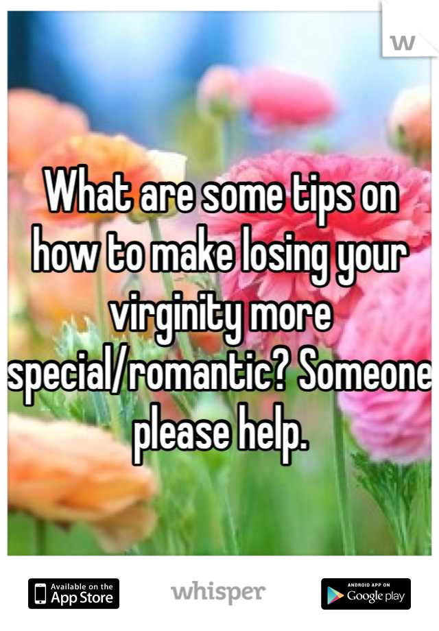 What are some tips on how to make losing your virginity more special/romantic? Someone please help.