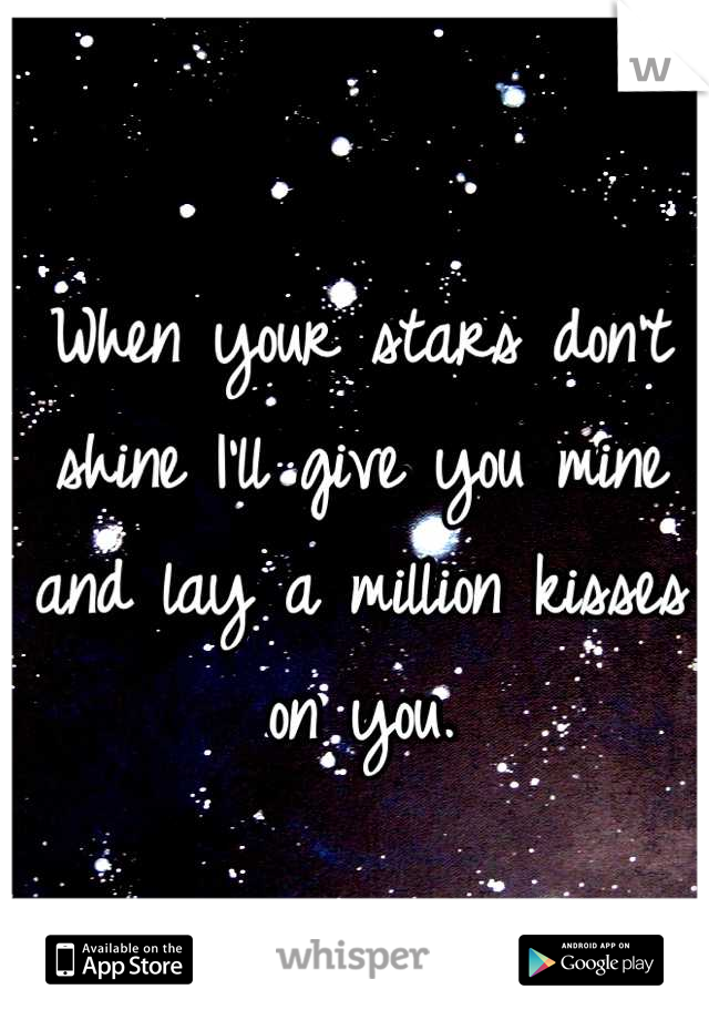 When your stars don't shine I'll give you mine and lay a million kisses on you.