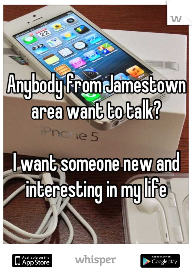 Anybody from Jamestown area want to talk? 

I want someone new and interesting in my life