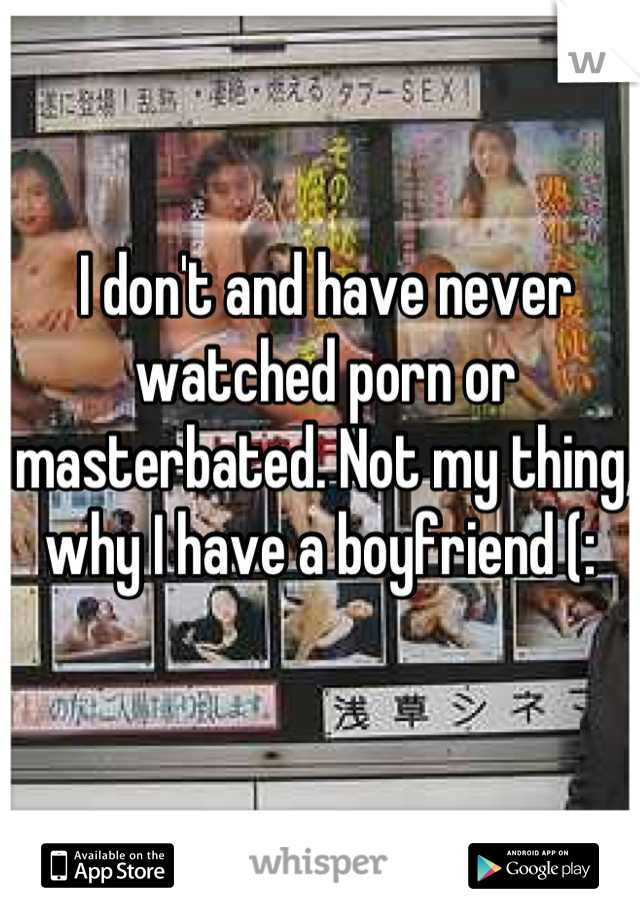 I don't and have never watched porn or masterbated. Not my thing, why I have a boyfriend (: 