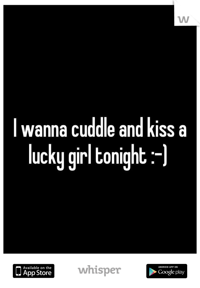 I wanna cuddle and kiss a lucky girl tonight :-) 
