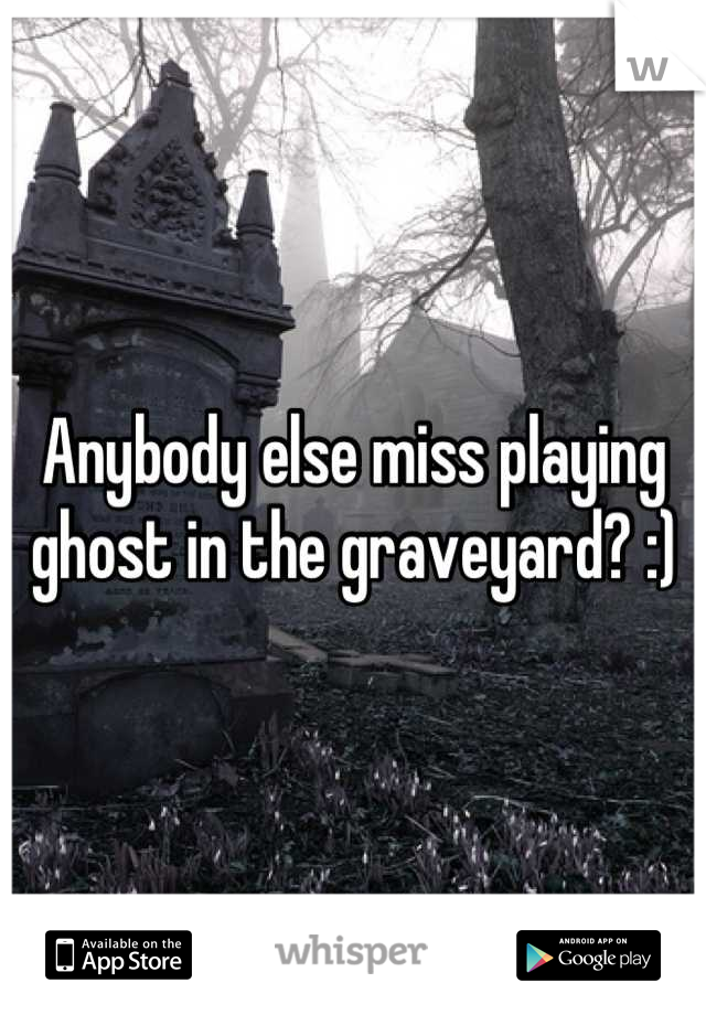 Anybody else miss playing ghost in the graveyard? :)