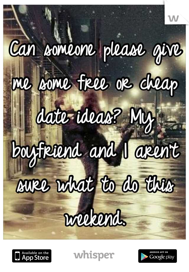 Can someone please give me some free or cheap date ideas? My boyfriend and I aren't sure what to do this weekend.