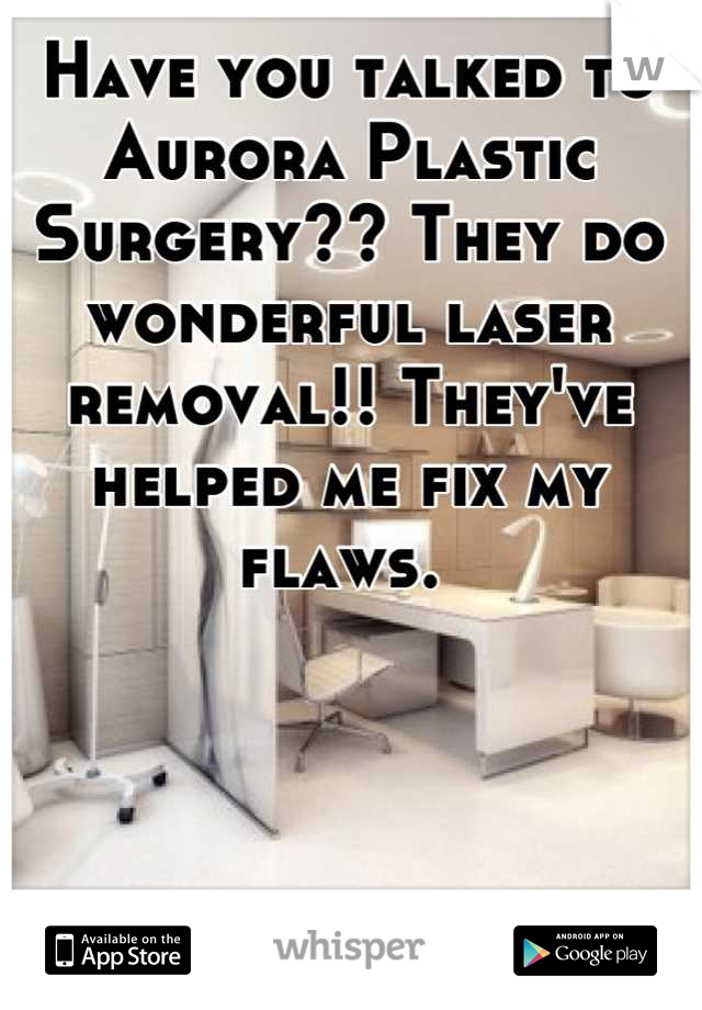Have you talked to Aurora Plastic Surgery?? They do wonderful laser removal!! They've helped me fix my flaws. 