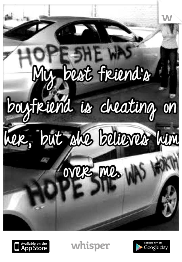 My best friend's boyfriend is cheating on her, but she believes him over me.