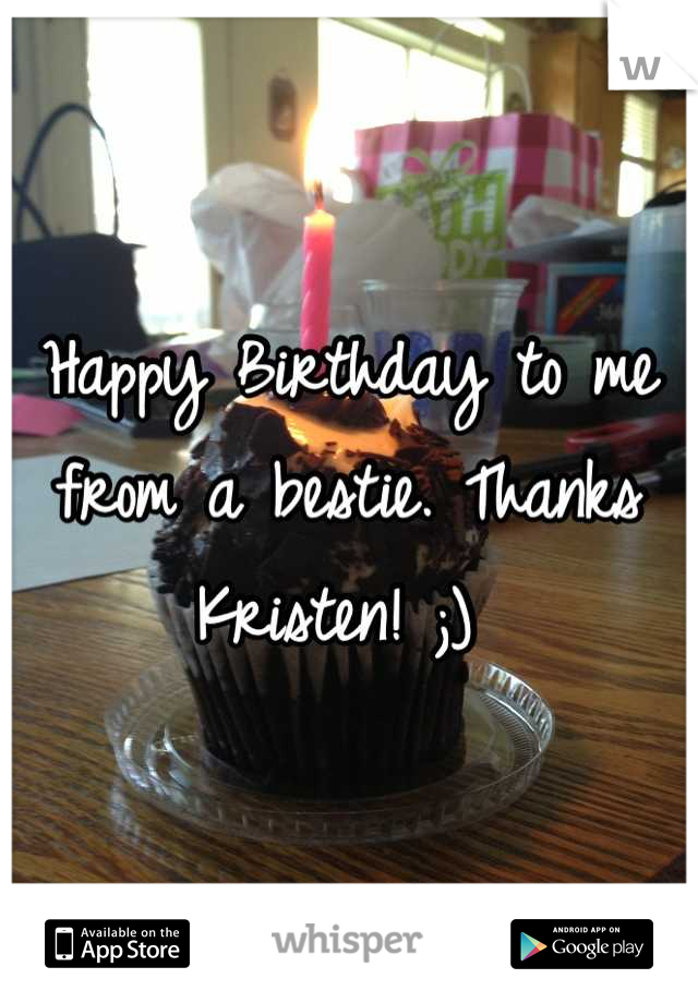 Happy Birthday to me from a bestie. Thanks Kristen! ;) 