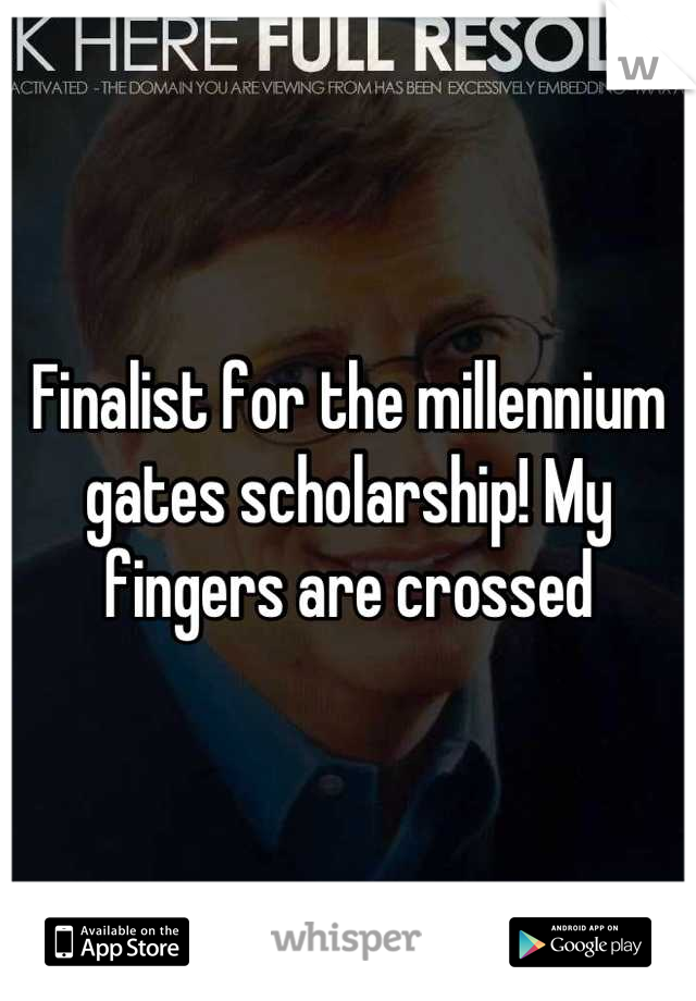 Finalist for the millennium gates scholarship! My fingers are crossed