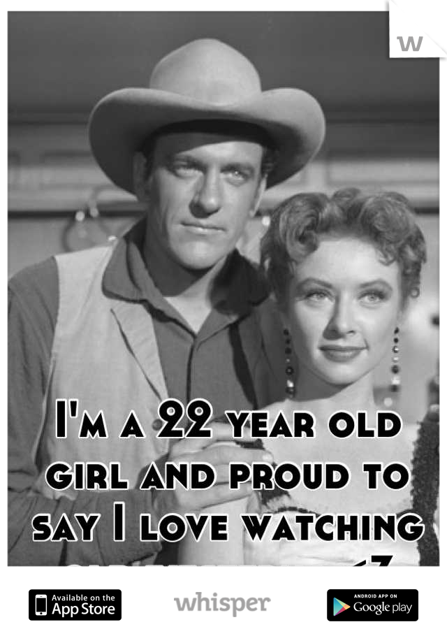 I'm a 22 year old girl and proud to say I love watching old westerns <3
