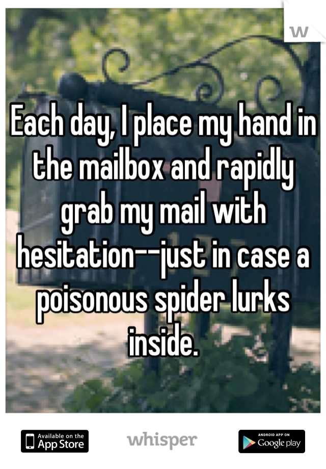 Each day, I place my hand in the mailbox and rapidly grab my mail with hesitation--just in case a poisonous spider lurks inside.