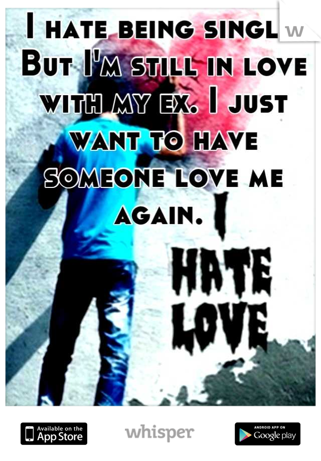 I hate being single. But I'm still in love with my ex. I just want to have someone love me again. 