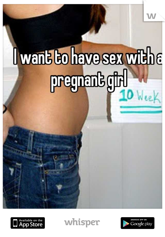 I want to have sex with a pregnant girl