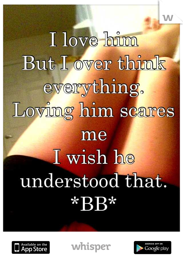 I love him
But I over think everything.
Loving him scares me
I wish he understood that.
*BB*