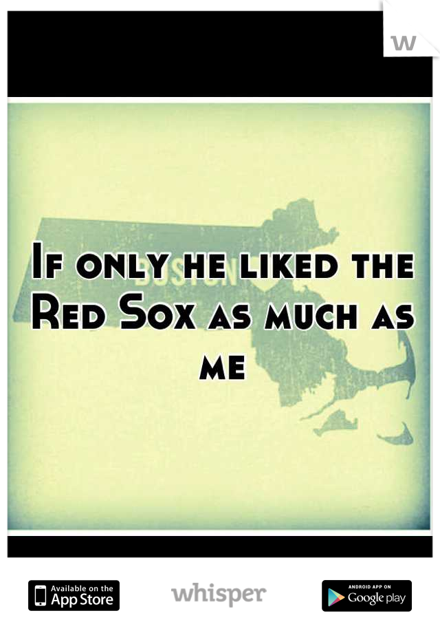 If only he liked the Red Sox as much as me